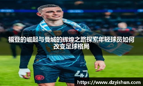 zoty中欧福登的崛起与曼城的辉煌之路探索年轻球员如何改变足球格局