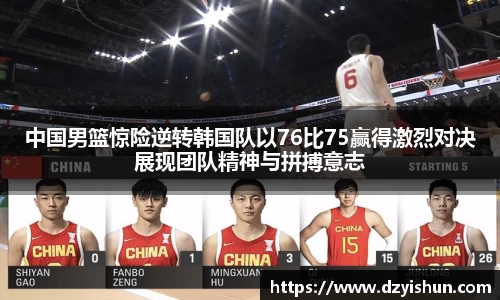 zoty中欧中国男篮惊险逆转韩国队以76比75赢得激烈对决展现团队精神与拼搏意志